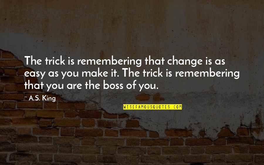 You Make It Easy Quotes By A.S. King: The trick is remembering that change is as