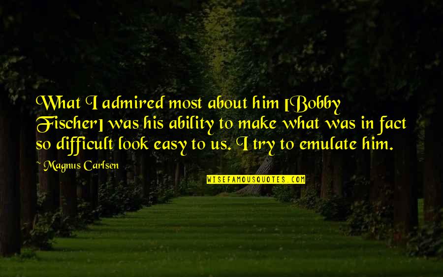 You Make It Look So Easy Quotes By Magnus Carlsen: What I admired most about him [Bobby Fischer]