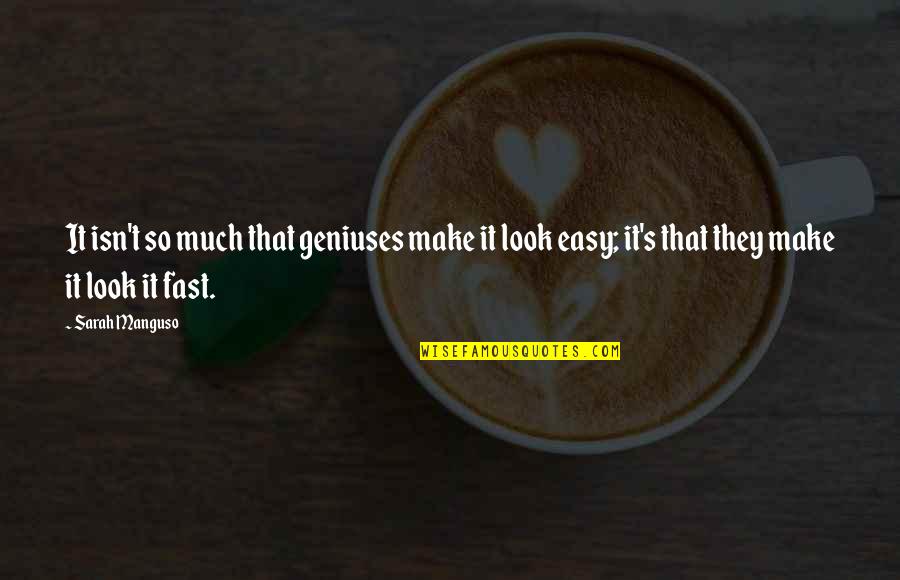 You Make It Look So Easy Quotes By Sarah Manguso: It isn't so much that geniuses make it