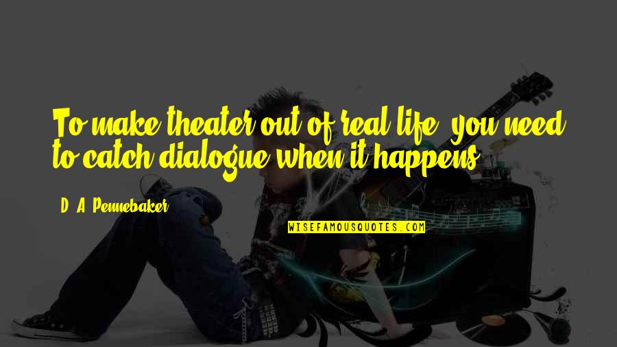 You Make It Real Quotes By D. A. Pennebaker: To make theater out of real life, you
