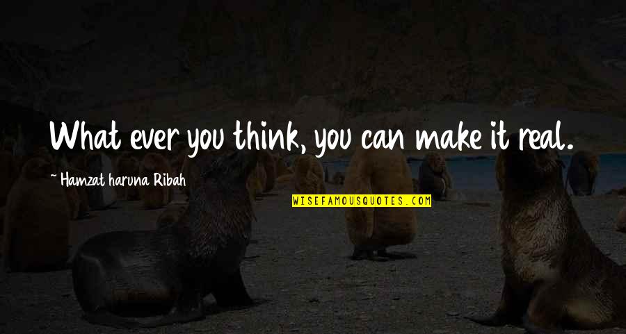 You Make It Real Quotes By Hamzat Haruna Ribah: What ever you think, you can make it