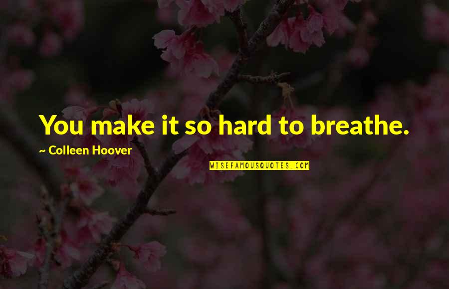 You Make It So Hard Quotes By Colleen Hoover: You make it so hard to breathe.