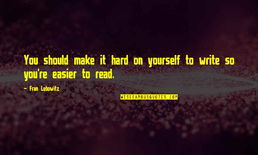You Make It So Hard Quotes By Fran Lebowitz: You should make it hard on yourself to
