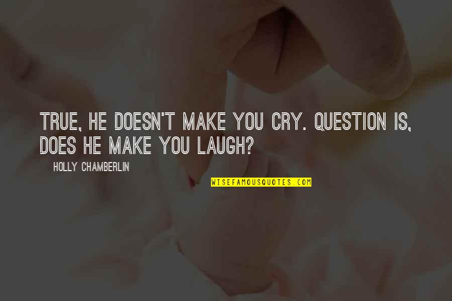 You Make Laugh Quotes By Holly Chamberlin: True, he doesn't make you cry. Question is, You Make Laugh Quotes By Holly Chamberlin: True, he doesn't make you cry. Question is,