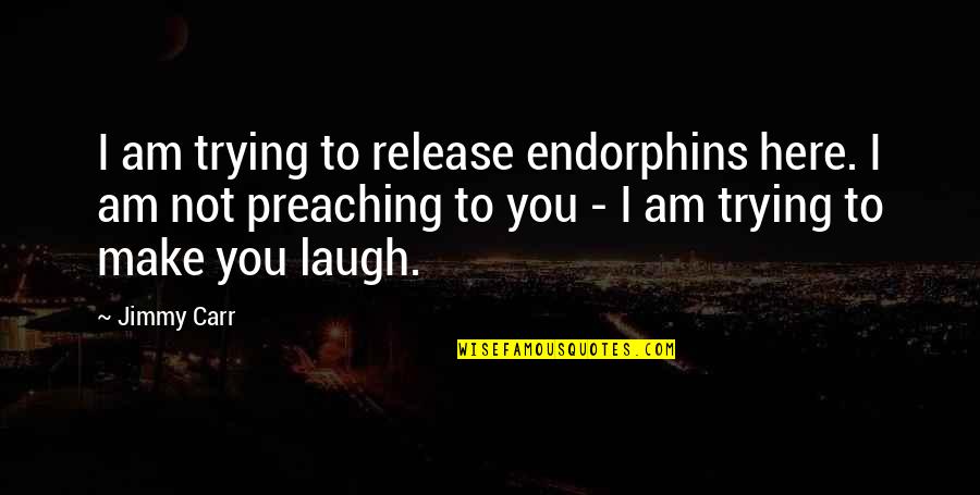 You Make Laugh Quotes By Jimmy Carr: I am trying to release endorphins here. I You Make Laugh Quotes By Jimmy Carr: I am trying to release endorphins here. I