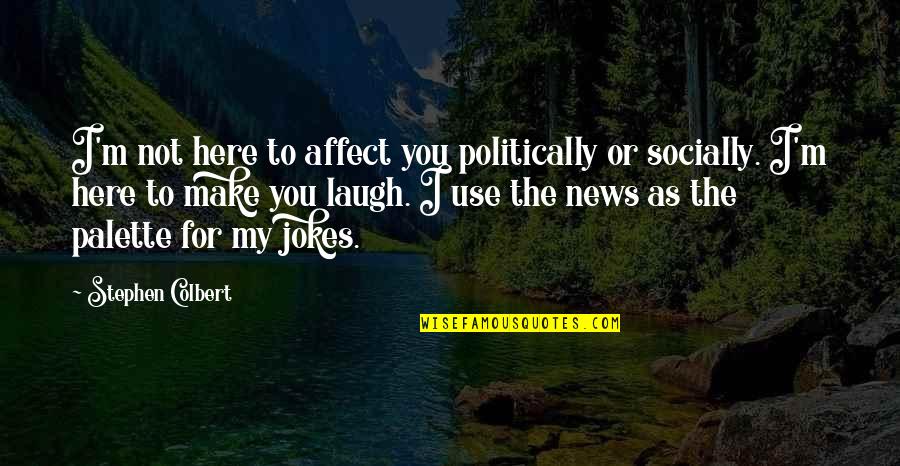 You Make Laugh Quotes By Stephen Colbert: I'm not here to affect you politically or You Make Laugh Quotes By Stephen Colbert: I'm not here to affect you politically or