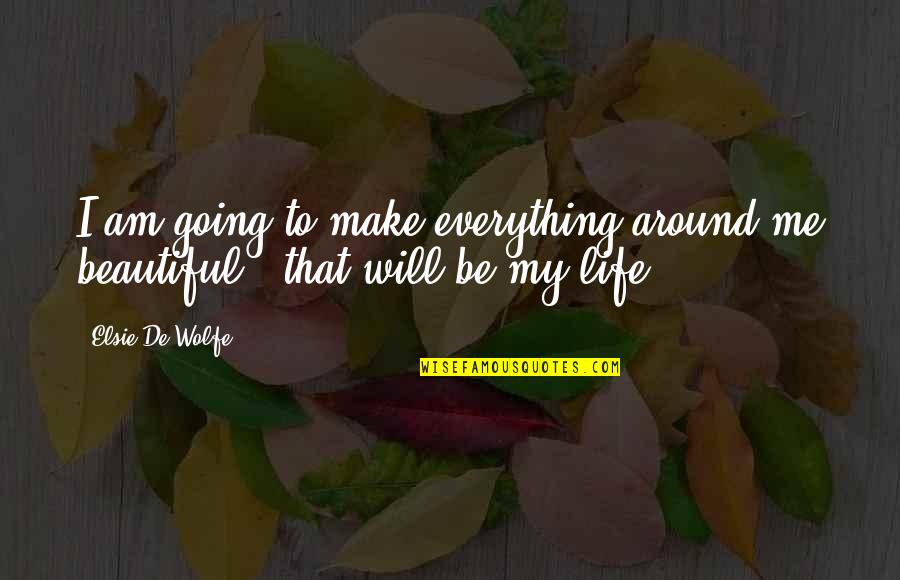 You Make Life Beautiful Quotes By Elsie De Wolfe: I am going to make everything around me