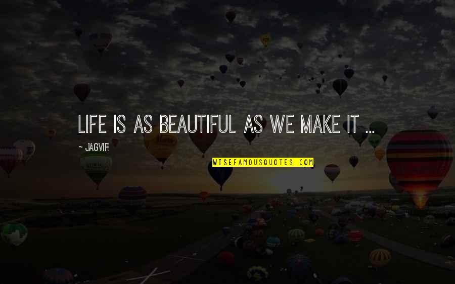 You Make Life Beautiful Quotes By Jagvir: Life is as beautiful as we make it