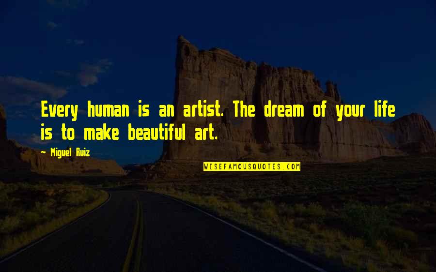 You Make Life Beautiful Quotes By Miguel Ruiz: Every human is an artist. The dream of
