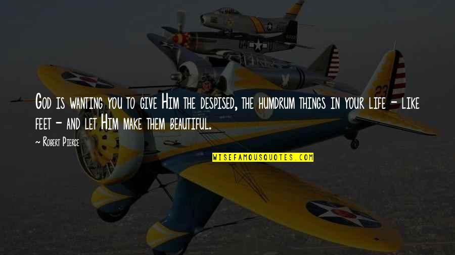 You Make Life Beautiful Quotes By Robert Pierce: God is wanting you to give Him the You Make Life Beautiful Quotes By Robert Pierce: God is wanting you to give Him the