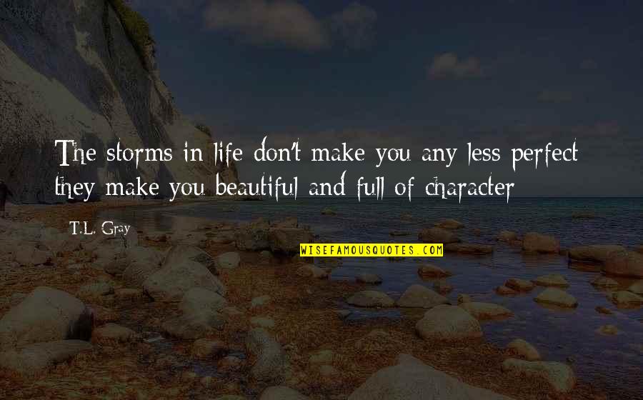 You Make Life Beautiful Quotes By T.L. Gray: The storms in life don't make you any You Make Life Beautiful Quotes By T.L. Gray: The storms in life don't make you any