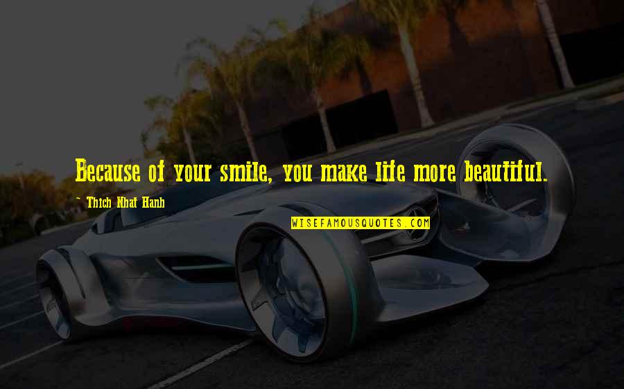 You Make Life Beautiful Quotes By Thich Nhat Hanh: Because of your smile, you make life more You Make Life Beautiful Quotes By Thich Nhat Hanh: Because of your smile, you make life more