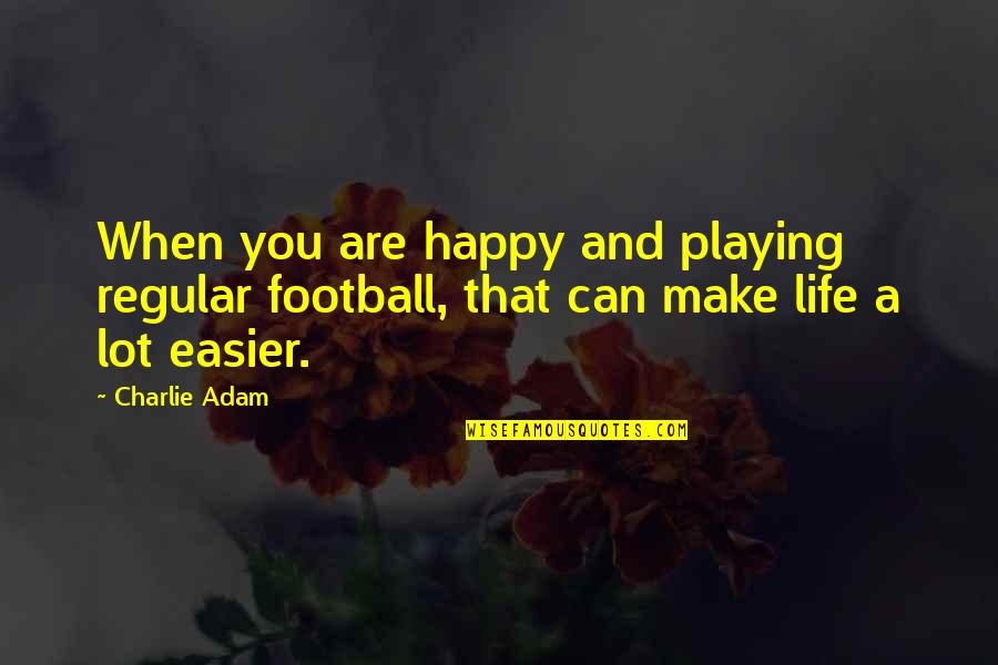 You Make Life Easier Quotes By Charlie Adam: When you are happy and playing regular football,
