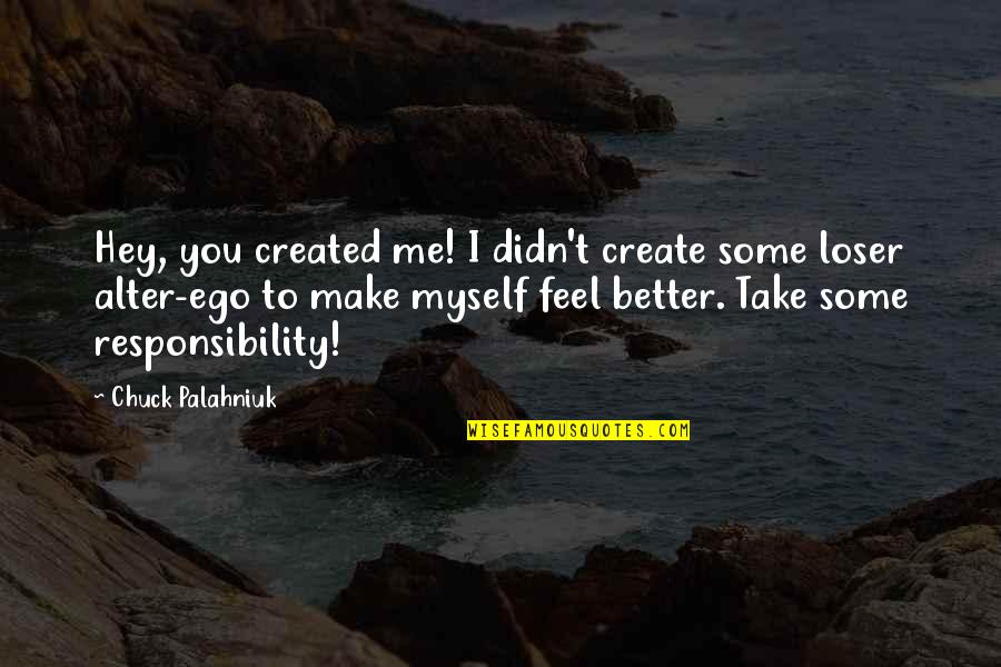 You Make Me A Better Me Quotes By Chuck Palahniuk: Hey, you created me! I didn't create some