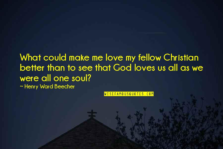 You Make Me A Better Me Quotes By Henry Ward Beecher: What could make me love my fellow Christian