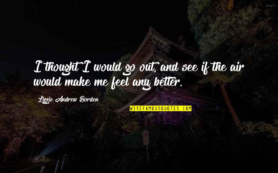 You Make Me A Better Me Quotes By Lizzie Andrew Borden: I thought I would go out, and see