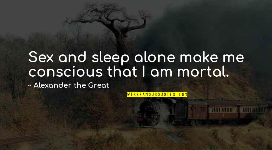 You Make Me Alone Quotes By Alexander The Great: Sex and sleep alone make me conscious that