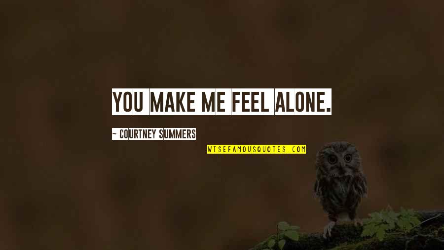 You Make Me Alone Quotes By Courtney Summers: You make me feel alone.