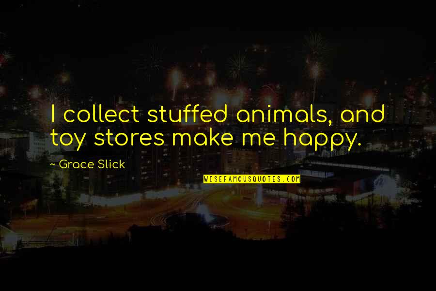 You Make Me As Happy As A Quotes By Grace Slick: I collect stuffed animals, and toy stores make