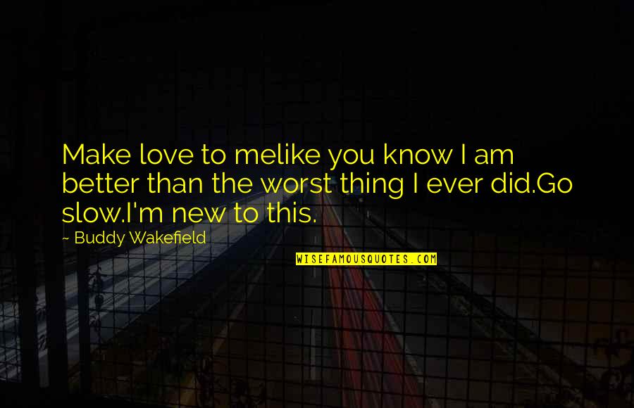 You Make Me Better Love Quotes By Buddy Wakefield: Make love to melike you know I am You Make Me Better Love Quotes By Buddy Wakefield: Make love to melike you know I am