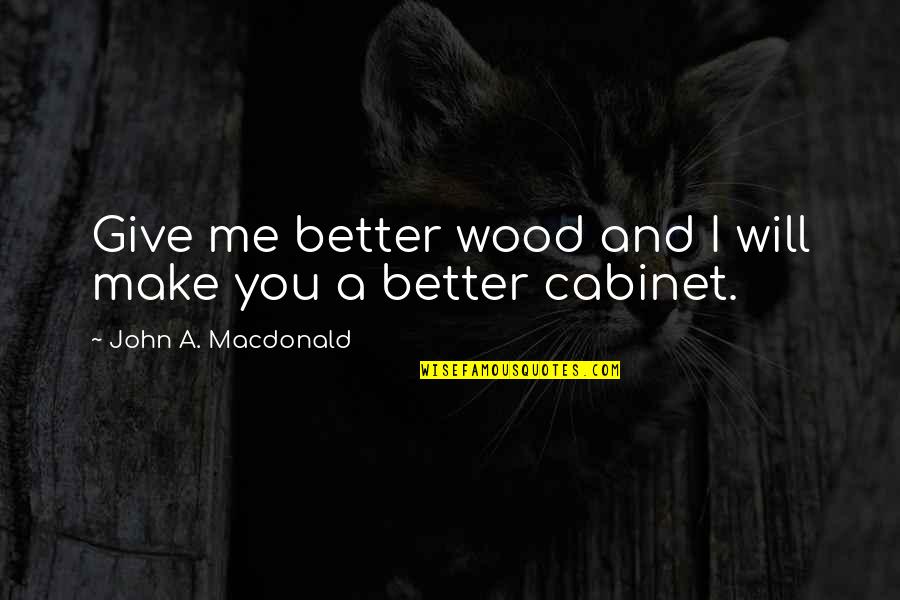 You Make Me Better Quotes By John A. Macdonald: Give me better wood and I will make