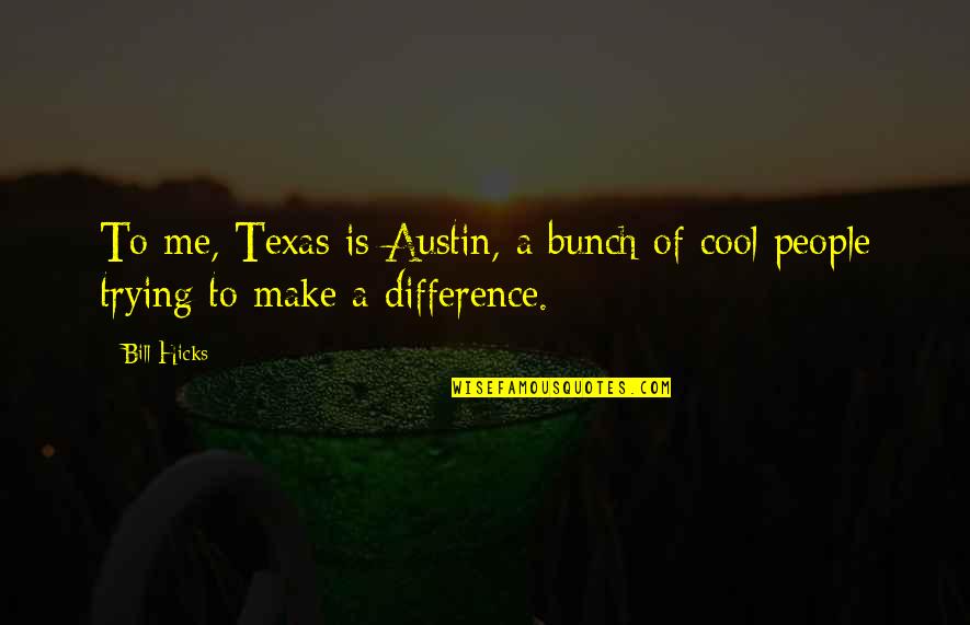 You Make Me Cool Quotes By Bill Hicks: To me, Texas is Austin, a bunch of