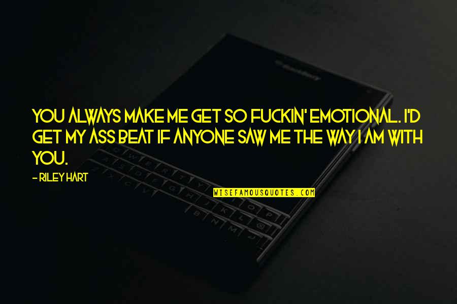 You Make Me Emotional Quotes By Riley Hart: You always make me get so fuckin' emotional. You Make Me Emotional Quotes By Riley Hart: You always make me get so fuckin' emotional.