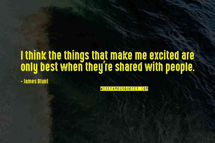 You Make Me Excited Quotes By James Blunt: I think the things that make me excited