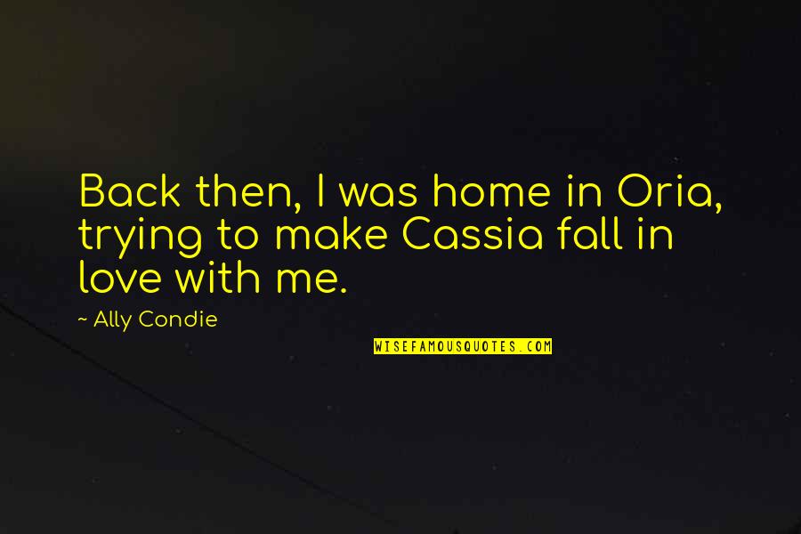 You Make Me Fall In Love Quotes By Ally Condie: Back then, I was home in Oria, trying