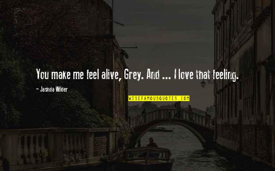 You Make Me Feel Alive Quotes By Jasinda Wilder: You make me feel alive, Grey. And ... You Make Me Feel Alive Quotes By Jasinda Wilder: You make me feel alive, Grey. And ...