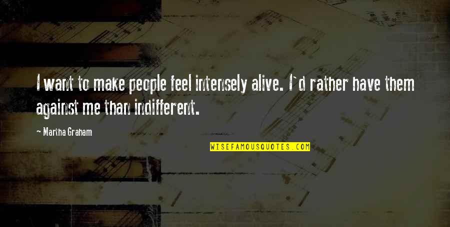You Make Me Feel Alive Quotes By Martha Graham: I want to make people feel intensely alive. You Make Me Feel Alive Quotes By Martha Graham: I want to make people feel intensely alive.
