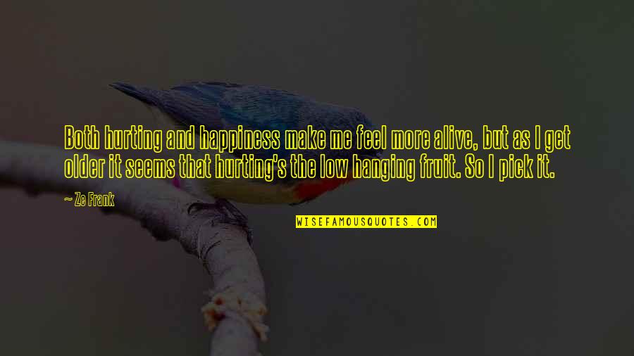 You Make Me Feel Alive Quotes By Ze Frank: Both hurting and happiness make me feel more You Make Me Feel Alive Quotes By Ze Frank: Both hurting and happiness make me feel more
