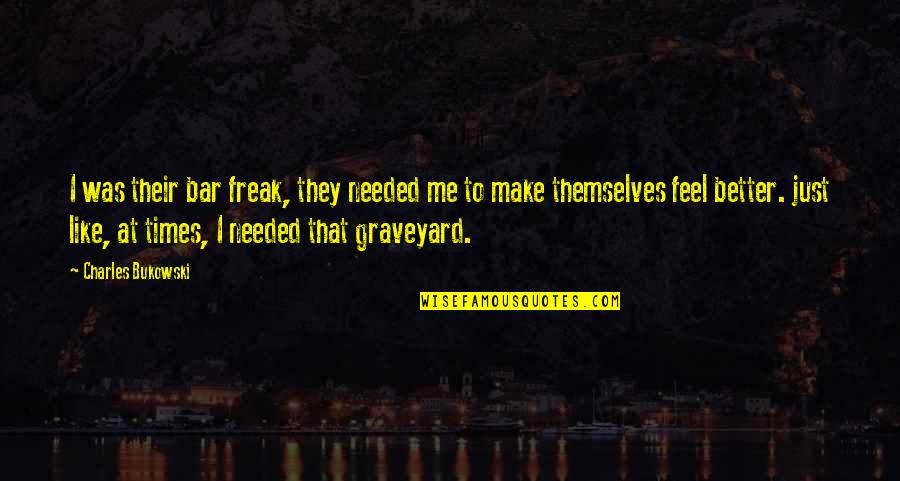You Make Me Feel Better Quotes By Charles Bukowski: I was their bar freak, they needed me