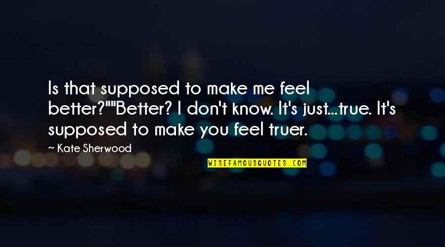 You Make Me Feel Better Quotes By Kate Sherwood: Is that supposed to make me feel better?""Better?
