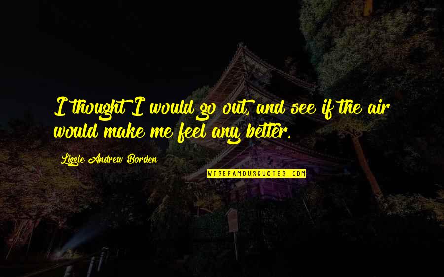 You Make Me Feel Better Quotes By Lizzie Andrew Borden: I thought I would go out, and see