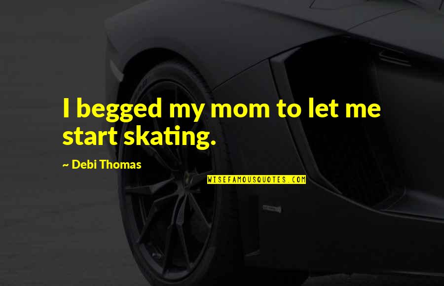 You Make Me Feel Complete Quotes By Debi Thomas: I begged my mom to let me start You Make Me Feel Complete Quotes By Debi Thomas: I begged my mom to let me start