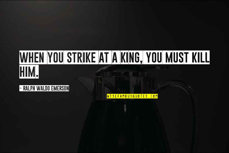 You Make Me Feel Crazy Quotes By Ralph Waldo Emerson: When you strike at a king, you must You Make Me Feel Crazy Quotes By Ralph Waldo Emerson: When you strike at a king, you must