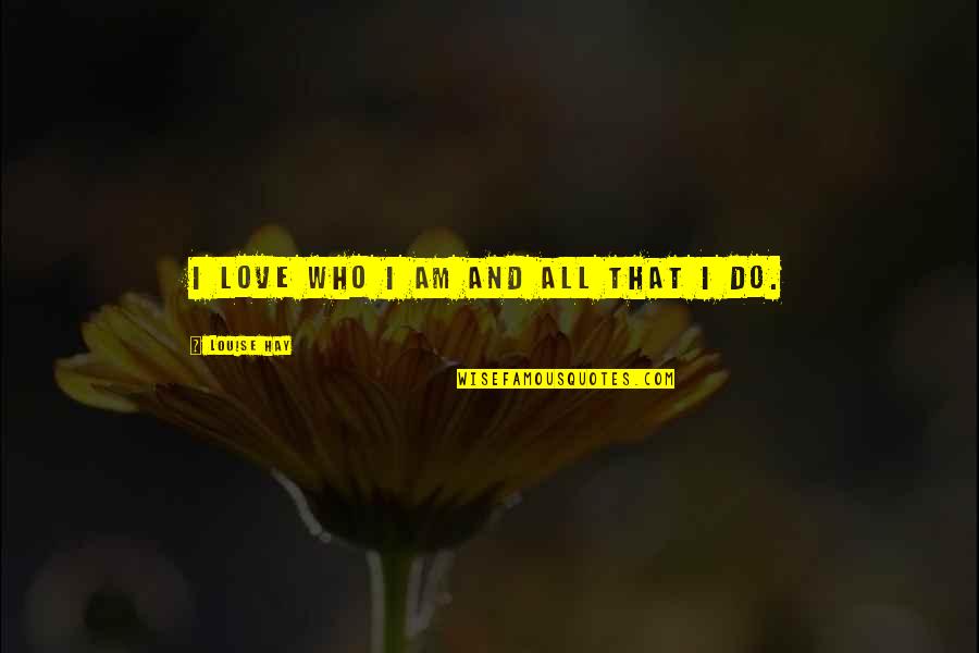 You Make Me Feel Down Quotes By Louise Hay: I love who I am and all that You Make Me Feel Down Quotes By Louise Hay: I love who I am and all that