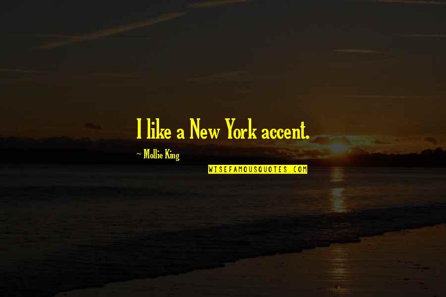You Make Me Feel Down Quotes By Mollie King: I like a New York accent. You Make Me Feel Down Quotes By Mollie King: I like a New York accent.