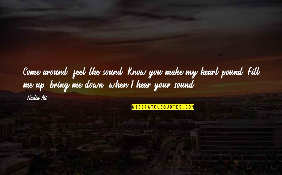 You Make Me Feel Down Quotes By Nadia Ali: Come around, feel the sound. Know you make You Make Me Feel Down Quotes By Nadia Ali: Come around, feel the sound. Know you make