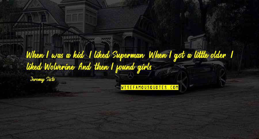 You Make Me Feel Good About Myself Quotes By Jeremy Sisto: When I was a kid, I liked Superman. You Make Me Feel Good About Myself Quotes By Jeremy Sisto: When I was a kid, I liked Superman.