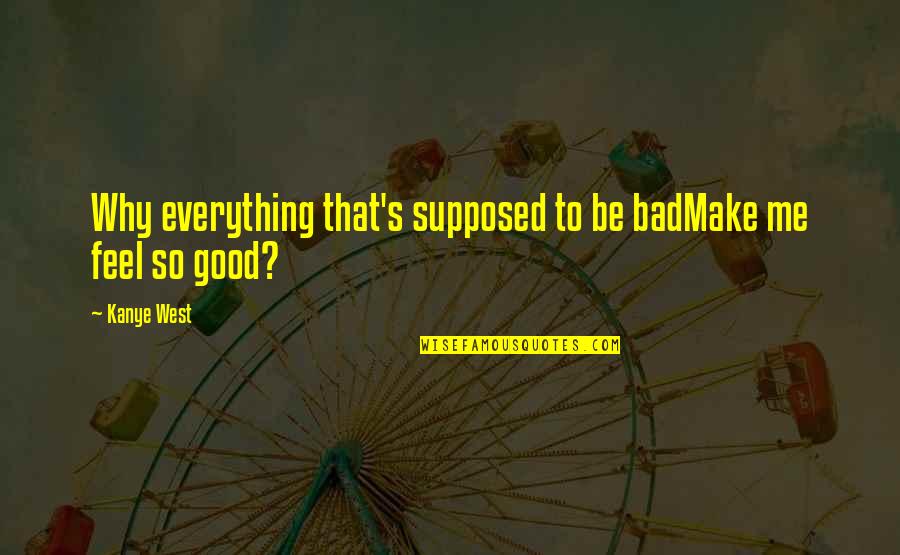 You Make Me Feel Good Quotes By Kanye West: Why everything that's supposed to be badMake me