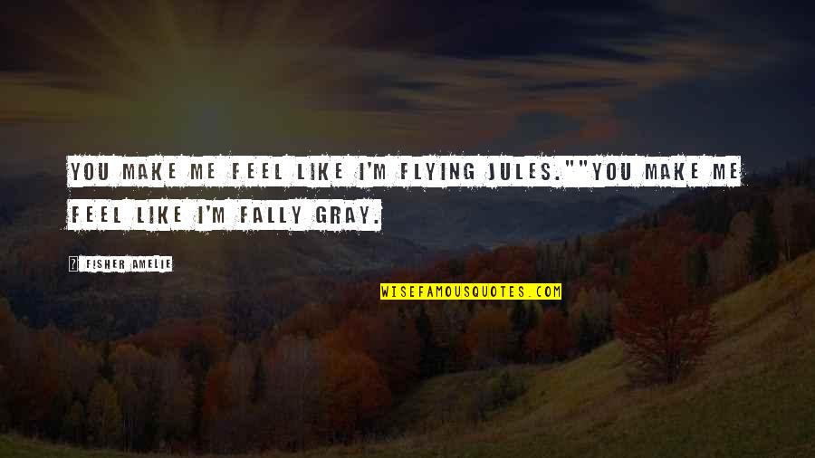 You Make Me Feel Like Quotes By Fisher Amelie: You make me feel like I'm flying Jules.""You