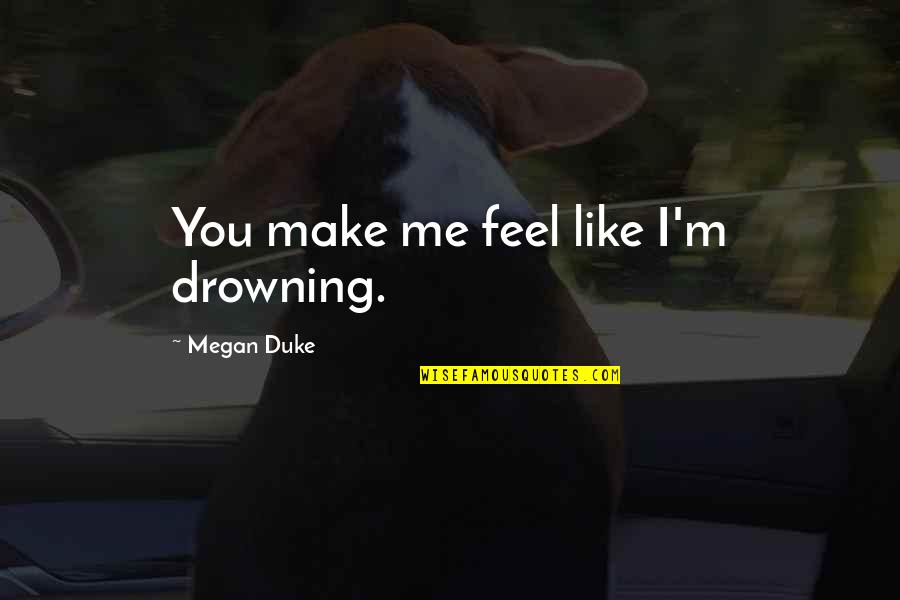 You Make Me Feel Like Quotes By Megan Duke: You make me feel like I'm drowning.