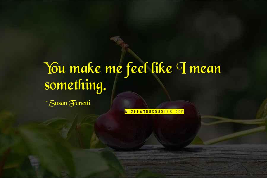 You Make Me Feel Like Quotes By Susan Fanetti: You make me feel like I mean something.