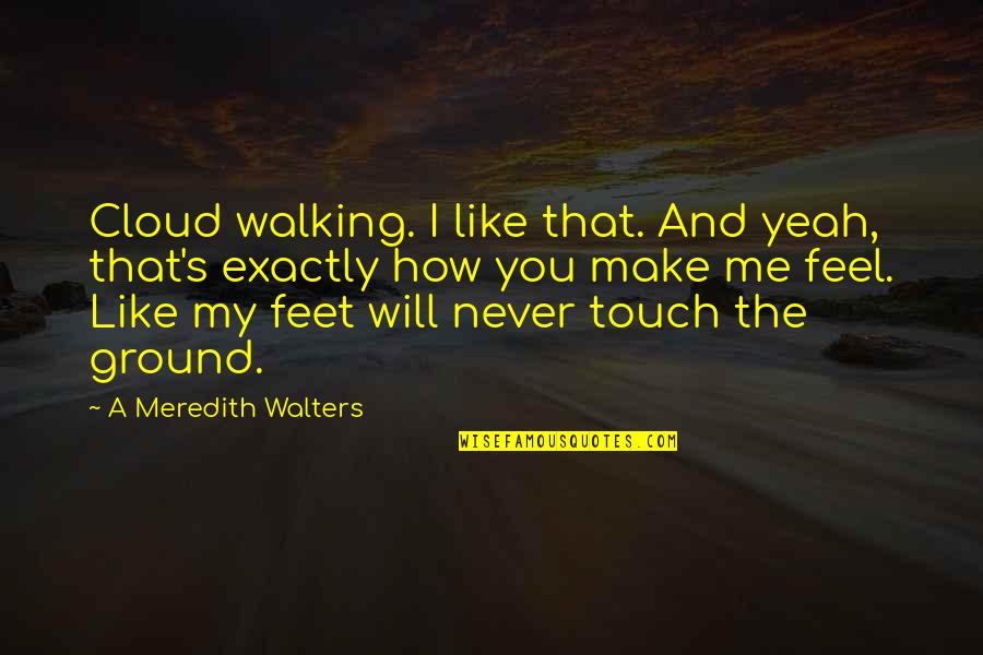 You Make Me Feel Quotes By A Meredith Walters: Cloud walking. I like that. And yeah, that's You Make Me Feel Quotes By A Meredith Walters: Cloud walking. I like that. And yeah, that's