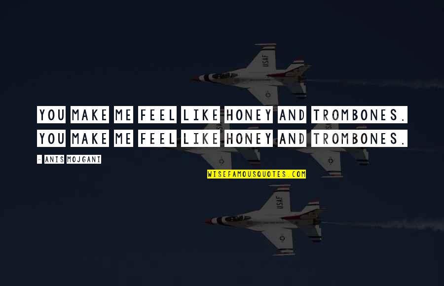 You Make Me Feel Quotes By Anis Mojgani: You make me feel like honey and trombones. You Make Me Feel Quotes By Anis Mojgani: You make me feel like honey and trombones.