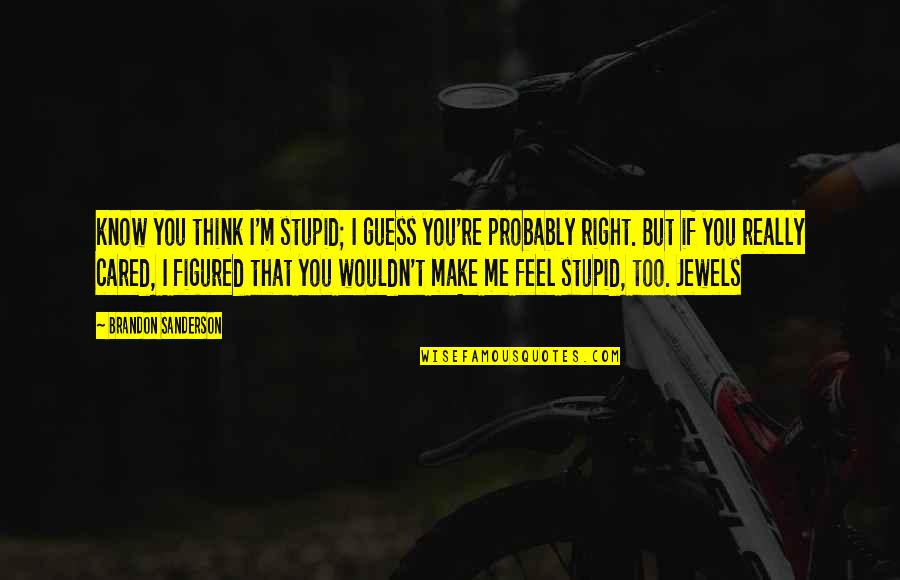 You Make Me Feel Quotes By Brandon Sanderson: know you think I'm stupid; I guess you're You Make Me Feel Quotes By Brandon Sanderson: know you think I'm stupid; I guess you're