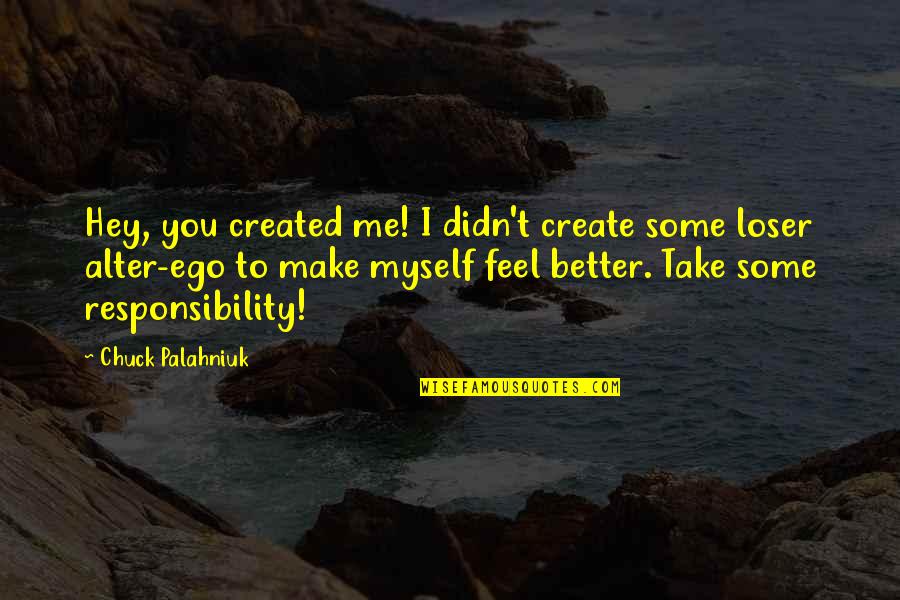 You Make Me Feel Quotes By Chuck Palahniuk: Hey, you created me! I didn't create some You Make Me Feel Quotes By Chuck Palahniuk: Hey, you created me! I didn't create some