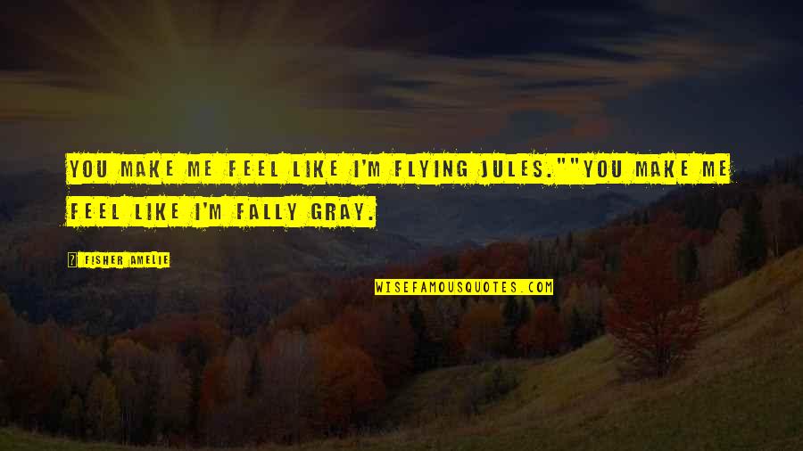 You Make Me Feel Quotes By Fisher Amelie: You make me feel like I'm flying Jules.""You
